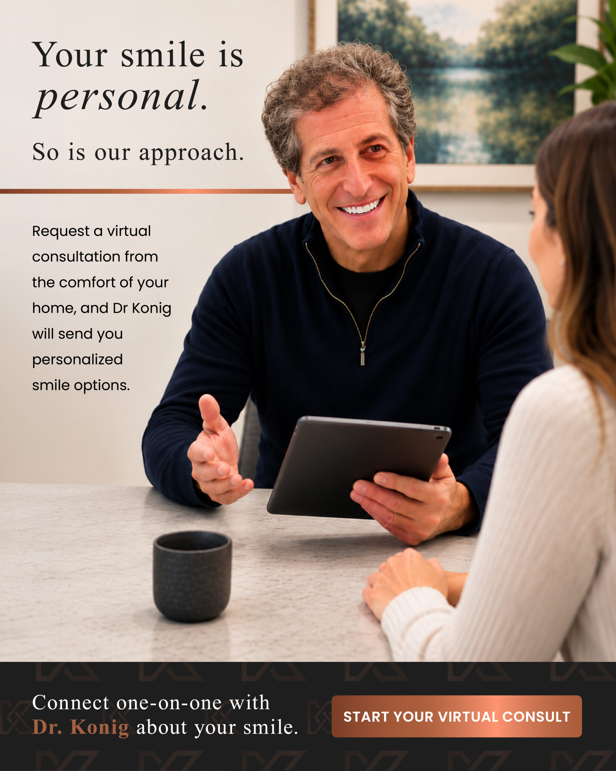 Your smile is personal. Request a virtual consultation with Dr. Konig from the comfort of your home for personalized smile options.